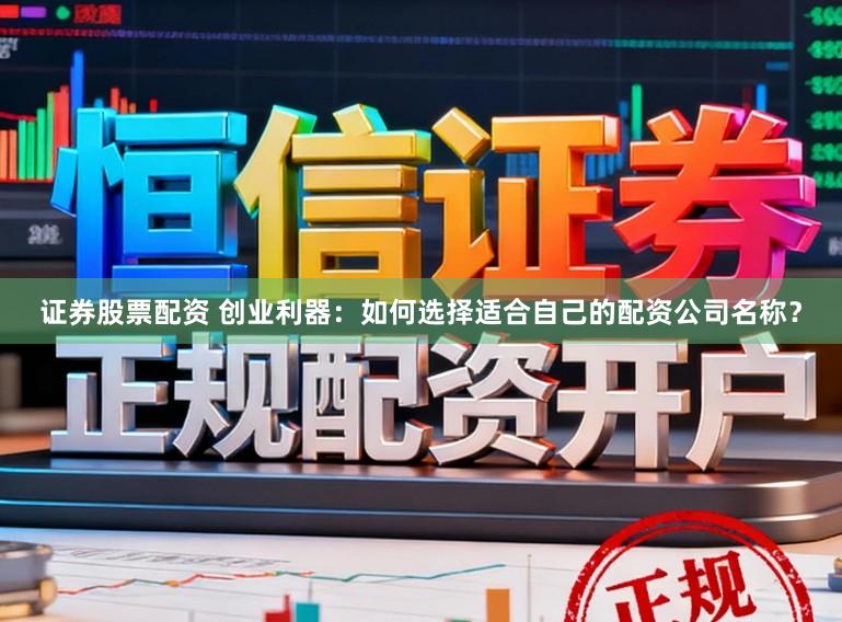 证券股票配资 创业利器：如何选择适合自己的配资公司名称？