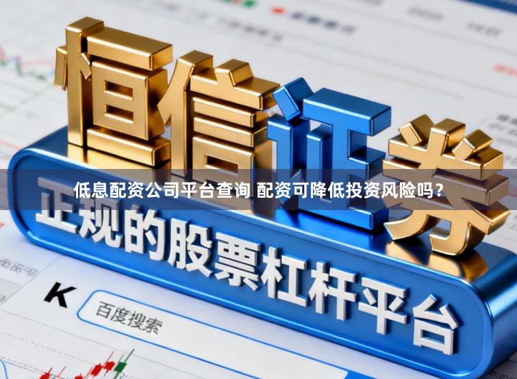 低息配资公司平台查询 配资可降低投资风险吗？