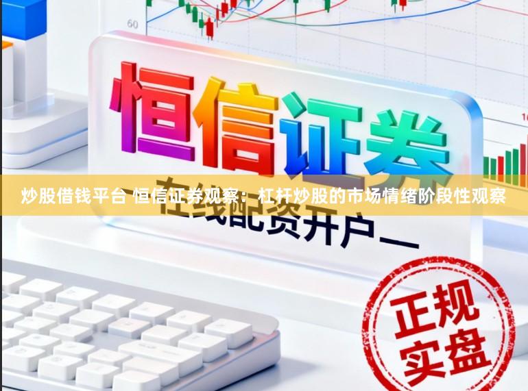 炒股借钱平台 恒信证券观察：杠杆炒股的市场情绪阶段性观察