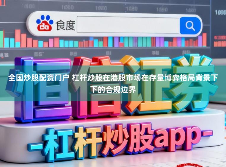 全国炒股配资门户 杠杆炒股在港股市场在存量博弈格局背景下下的合规边界