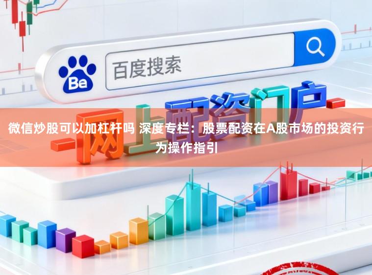 微信炒股可以加杠杆吗 深度专栏：股票配资在A股市场的投资行为操作指引