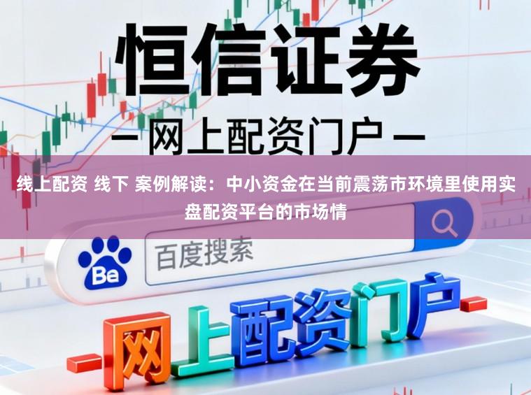 线上配资 线下 案例解读：中小资金在当前震荡市环境里使用实盘配资平台的市场情