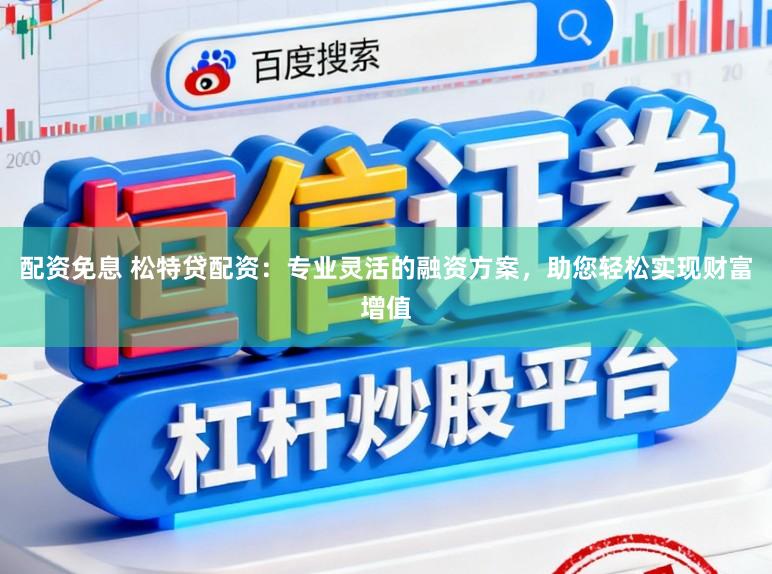配资免息 松特贷配资：专业灵活的融资方案，助您轻松实现财富增值