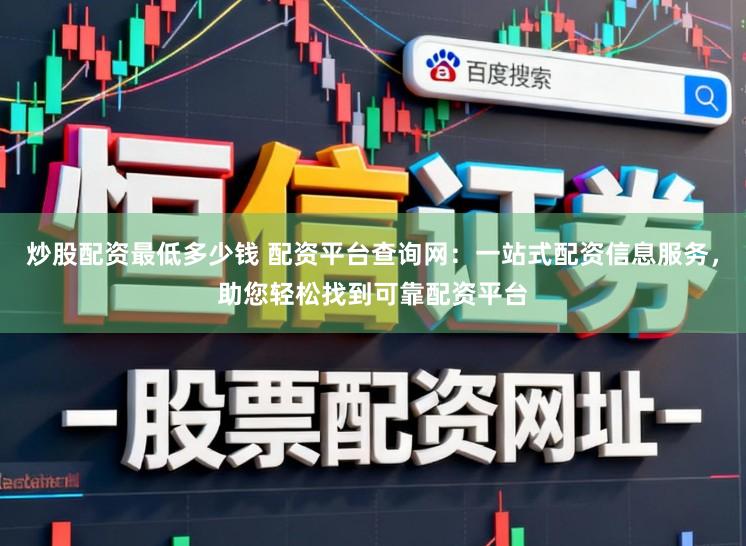 炒股配资最低多少钱 配资平台查询网：一站式配资信息服务，助您轻松找到可靠配资平台