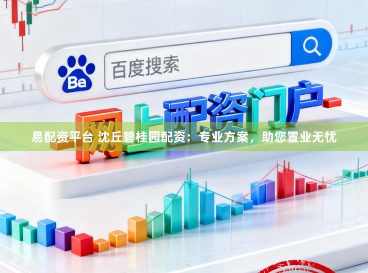 易配资平台 沈丘碧桂园配资：专业方案，助您置业无忧