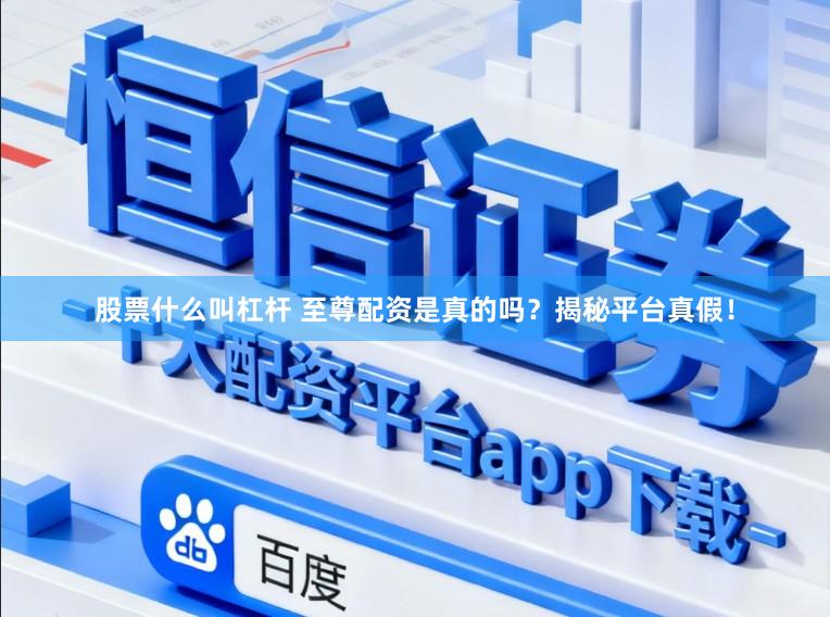 股票什么叫杠杆 至尊配资是真的吗？揭秘平台真假！