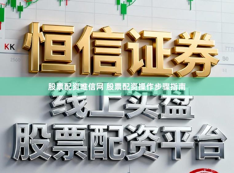 股票配资唯信网 股票配资操作步骤指南