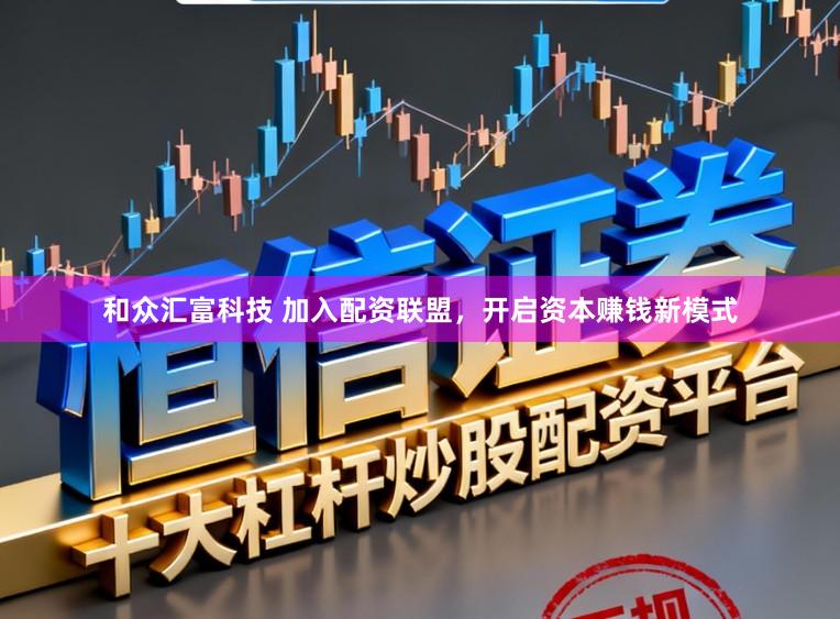 和众汇富科技 加入配资联盟，开启资本赚钱新模式