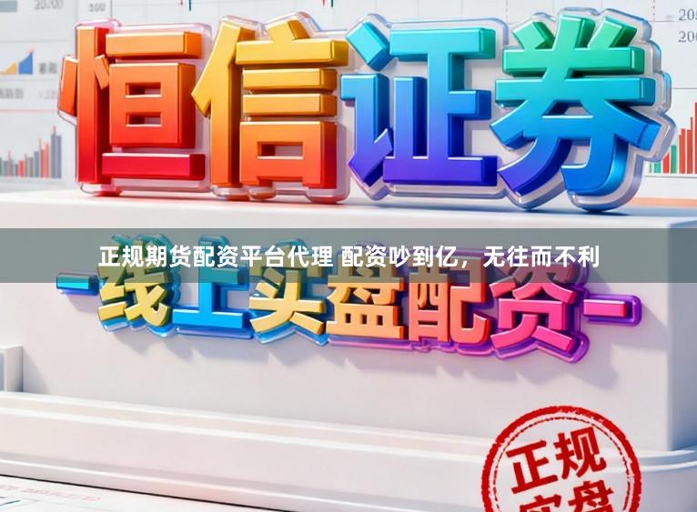 正规期货配资平台代理 配资吵到亿，无往而不利