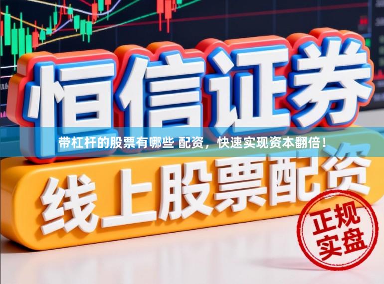 带杠杆的股票有哪些 配资，快速实现资本翻倍！