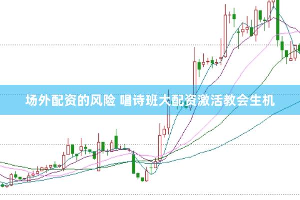场外配资的风险 唱诗班大配资激活教会生机