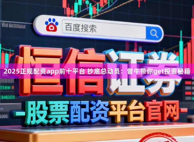 2025正规配资app前十平台 抄底总动员：曾牛带你get投资秘籍