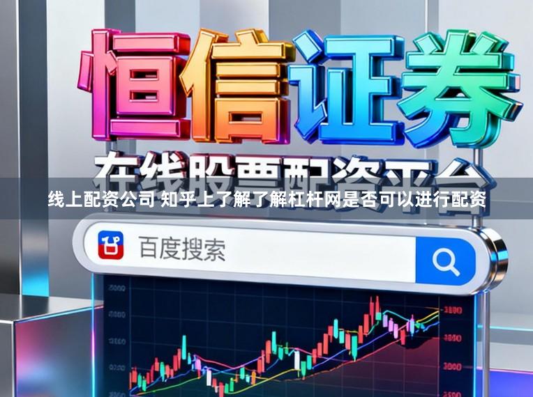 线上配资公司 知乎上了解了解杠杆网是否可以进行配资