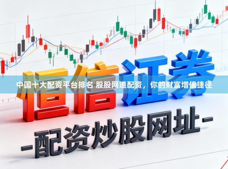 中国十大配资平台排名 股股网道配资，你的财富增值捷径