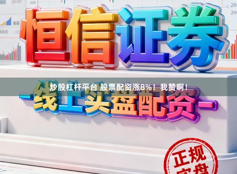 炒股杠杆平台 股票配资涨8%！我赞啊！