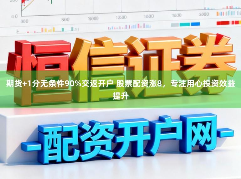 期货+1分无条件90%交返开户 股票配资涨8，专注用心投资效益提升