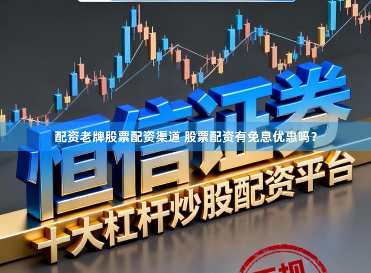配资老牌股票配资渠道 股票配资有免息优惠吗？