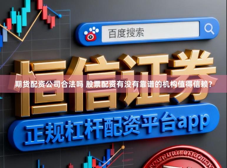 期货配资公司合法吗 股票配资有没有靠谱的机构值得信赖？
