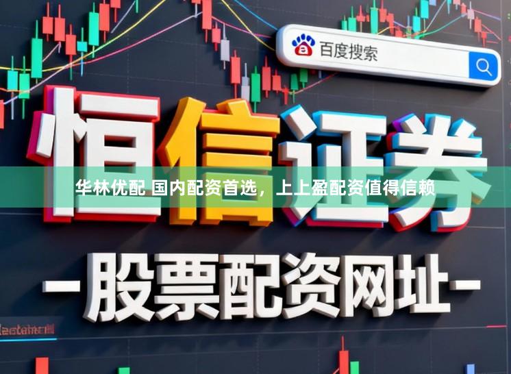 华林优配 国内配资首选，上上盈配资值得信赖