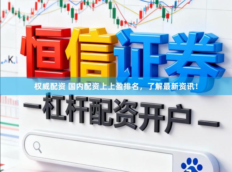 权威配资 国内配资上上盈排名，了解最新资讯！