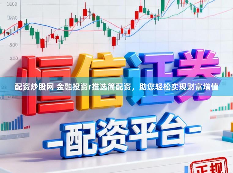 配资炒股网 金融投资r推选简配资，助您轻松实现财富增值