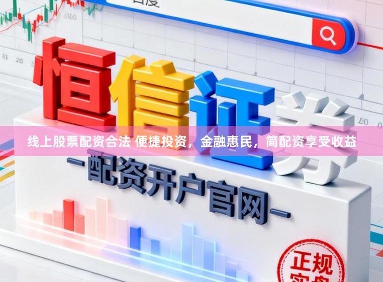 线上股票配资合法 便捷投资，金融惠民，简配资享受收益