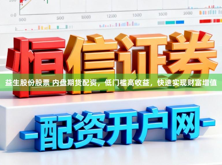 益生股份股票 内盘期货配资，低门槛高收益，快速实现财富增值