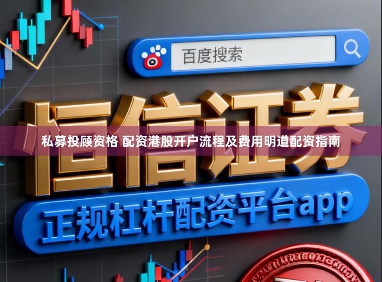 私募投顾资格 配资港股开户流程及费用明道配资指南
