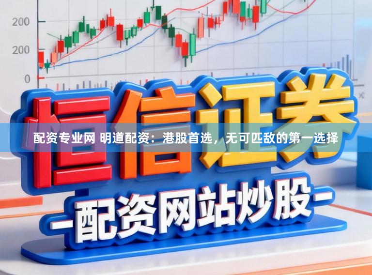 配资专业网 明道配资：港股首选，无可匹敌的第一选择