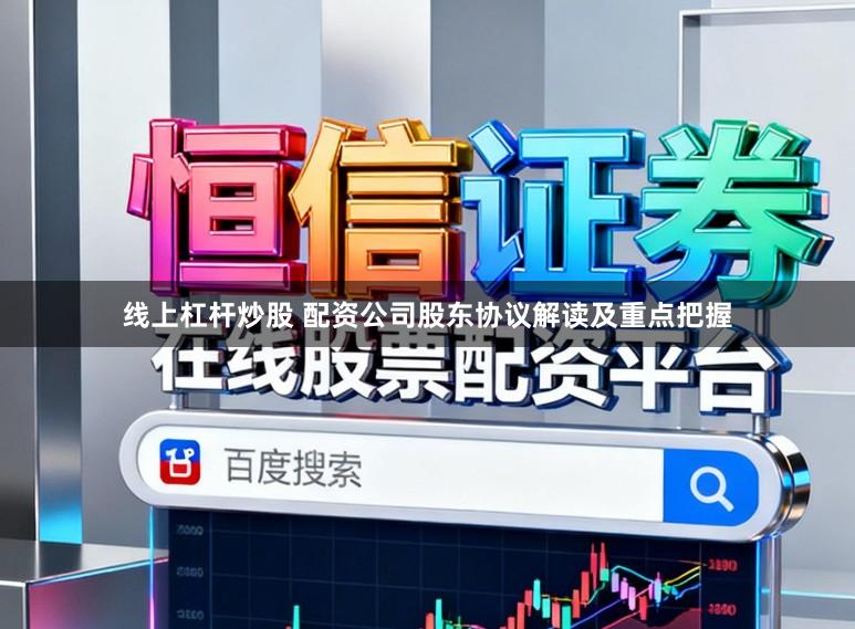 线上杠杆炒股 配资公司股东协议解读及重点把握