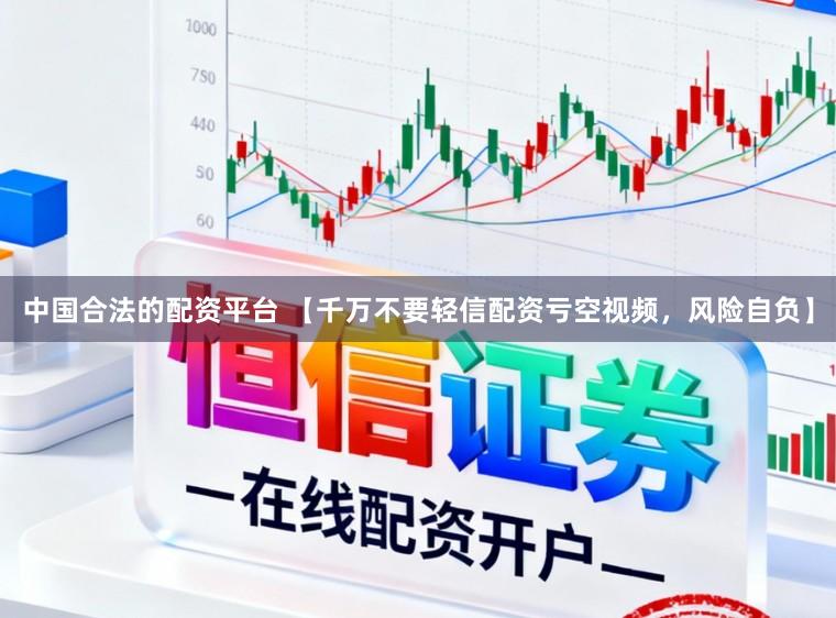 中国合法的配资平台 【千万不要轻信配资亏空视频，风险自负】
