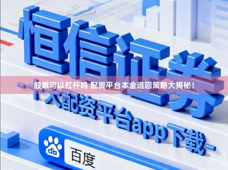 股票可以杠杆吗 配资平台本金追回策略大揭秘！