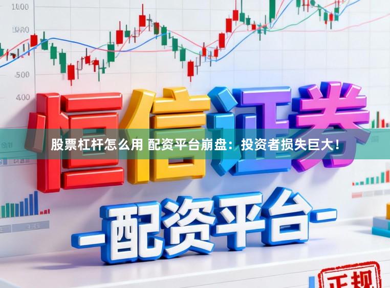 股票杠杆怎么用 配资平台崩盘：投资者损失巨大！