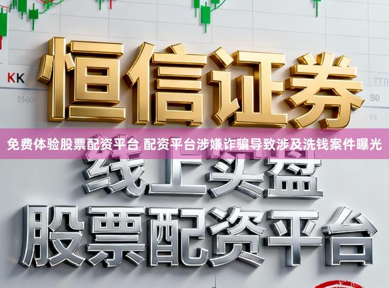 免费体验股票配资平台 配资平台涉嫌诈骗导致涉及洗钱案件曝光