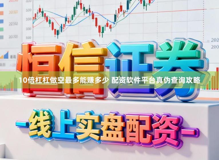 10倍杠杠做空最多能赚多少 配资软件平台真伪查询攻略
