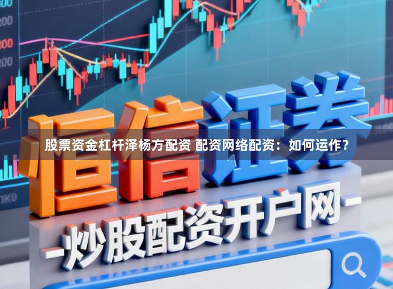 股票资金杠杆泽杨方配资 配资网络配资：如何运作？