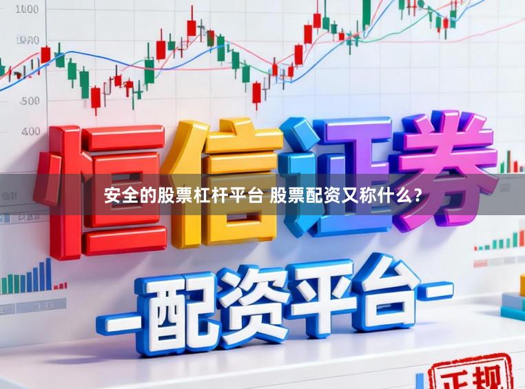 安全的股票杠杆平台 股票配资又称什么？