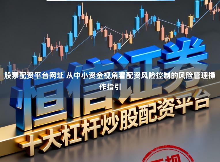 股票配资平台网址 从中小资金视角看配资风险控制的风险管理操作指引