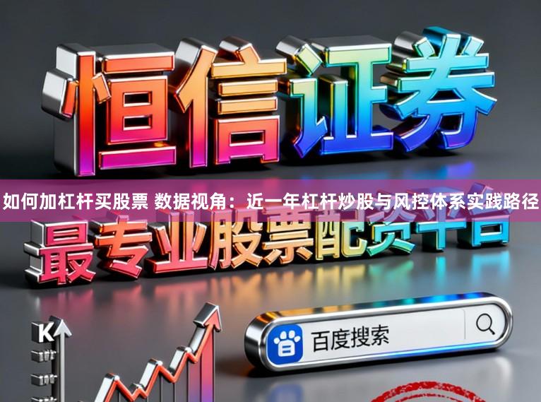 如何加杠杆买股票 数据视角：近一年杠杆炒股与风控体系实践路径