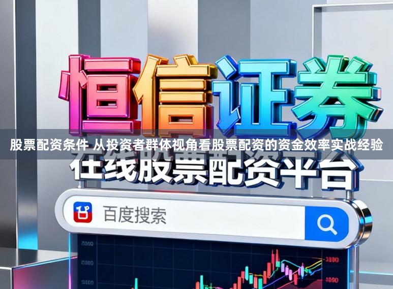 股票配资条件 从投资者群体视角看股票配资的资金效率实战经验