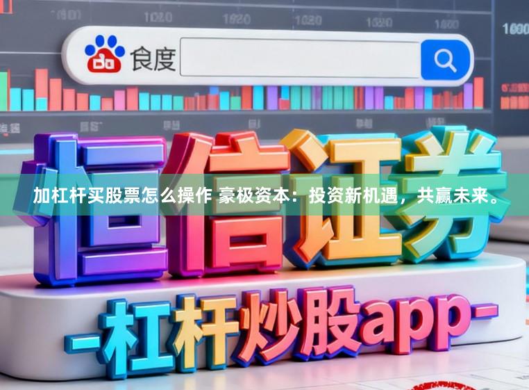 加杠杆买股票怎么操作 豪极资本:投资新机遇,共赢未来。