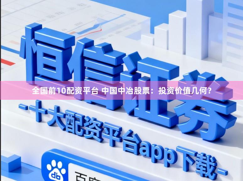 全国前10配资平台 中国中冶股票：投资价值几何？