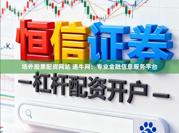 场外股票配资网站 通牛网：专业金融信息服务平台