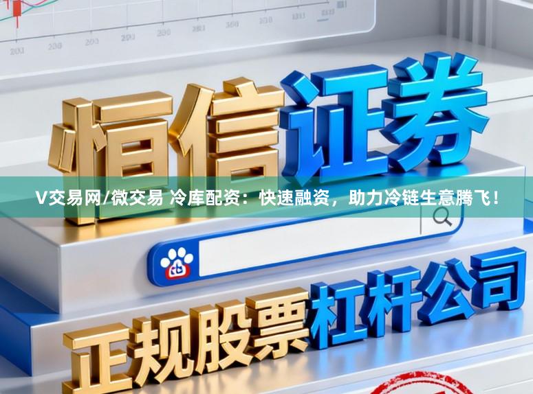 V交易网/微交易 冷库配资：快速融资，助力冷链生意腾飞！