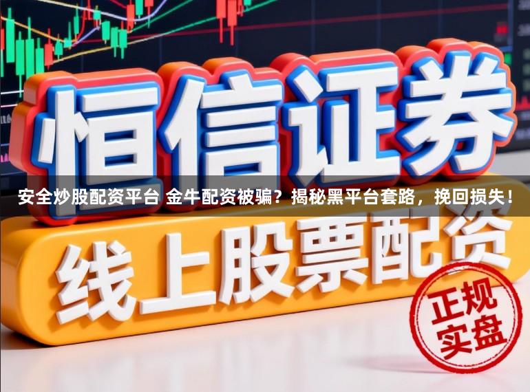 安全炒股配资平台 金牛配资被骗？揭秘黑平台套路，挽回损失！