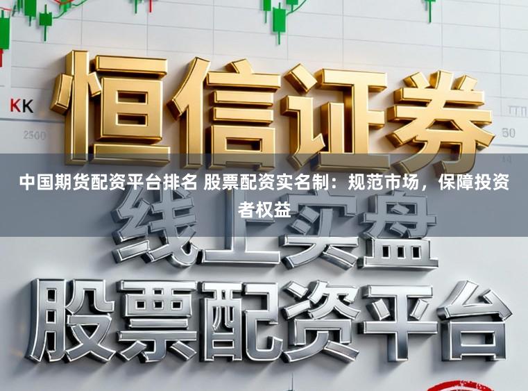 中国期货配资平台排名 股票配资实名制：规范市场，保障投资者权益