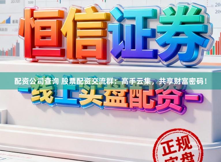 配资公司查询 股票配资交流群:高手云集,共享财富密码!